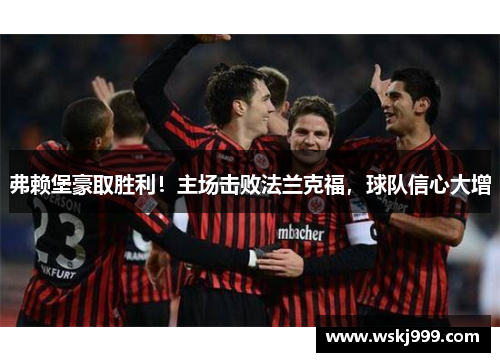 弗赖堡豪取胜利！主场击败法兰克福，球队信心大增