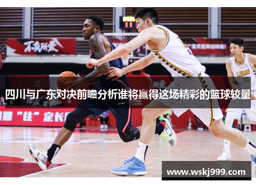 四川与广东对决前瞻分析谁将赢得这场精彩的篮球较量