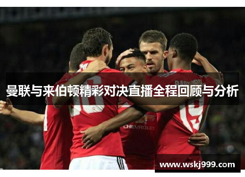 曼联与来伯顿精彩对决直播全程回顾与分析