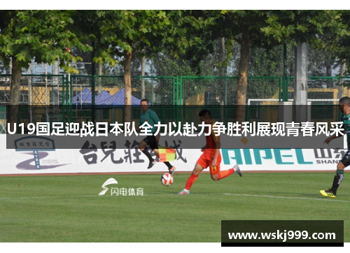 U19国足迎战日本队全力以赴力争胜利展现青春风采