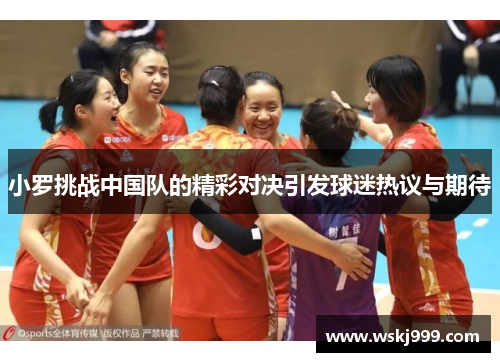 小罗挑战中国队的精彩对决引发球迷热议与期待