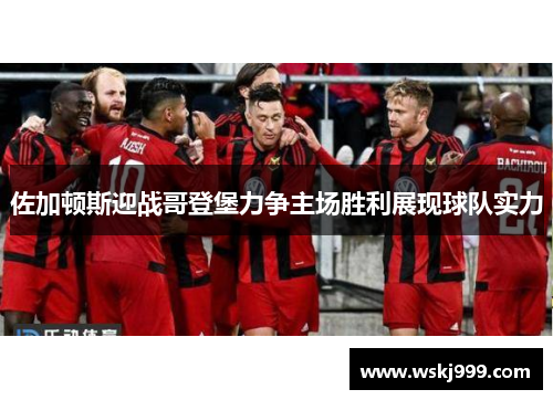 佐加顿斯迎战哥登堡力争主场胜利展现球队实力