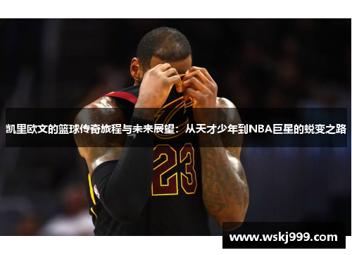 凯里欧文的篮球传奇旅程与未来展望：从天才少年到NBA巨星的蜕变之路
