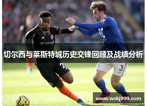 切尔西与莱斯特城历史交锋回顾及战绩分析